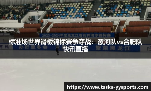 标准场世界滑板锦标赛争夺战：漯河队vs合肥队快讯直播