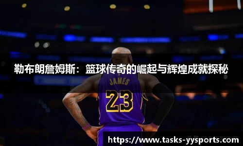 勒布朗詹姆斯：篮球传奇的崛起与辉煌成就探秘