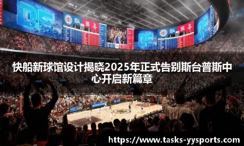 快船新球馆设计揭晓2025年正式告别斯台普斯中心开启新篇章